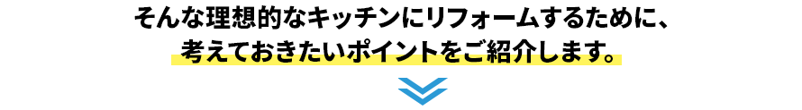 そんな理想的なキッチンにリフォームするために、 考えておきたいポイントをご紹介します