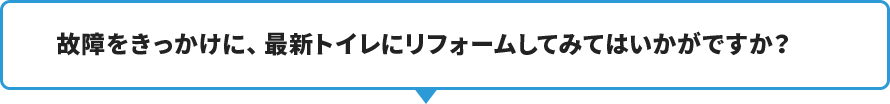 故障をきっかけに、最新トイレにリフォームしてみてはいかがですか？