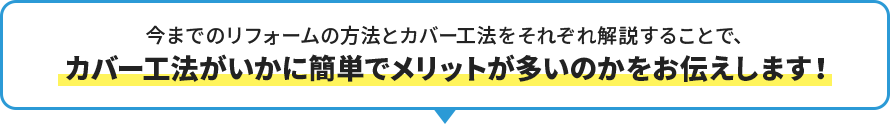 今までのリフォームの方法とカバー工法をそれぞれ解説することで、 カバー工法がいかに簡単でメリットが多いのかをお伝えします！