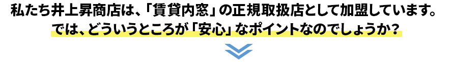 私たち井上昇商店は、「賃貸内窓」の正規取扱店として加盟しています。 では、どういうところが「安心」なポイントなのでしょうか？