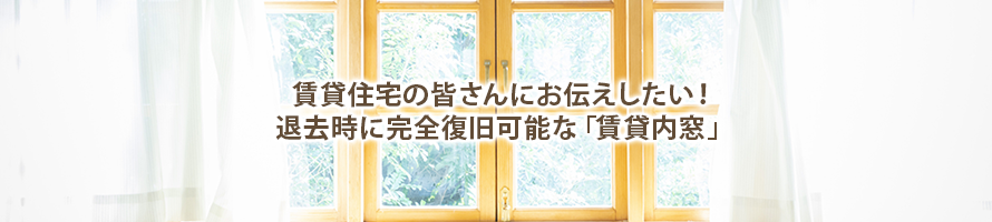 賃貸住宅の皆さんにお伝えしたい！退去時に完全復旧可能な「賃貸内窓」