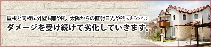 屋根と同様に外壁も雨や風、太陽からの直射日光や熱にさらされてダメージを受け続けて劣化していきます。